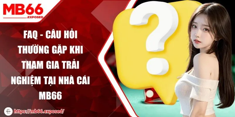 FAQ - Câu hỏi thường gặp khi tham gia trải nghiệm tại nhà cái MB66