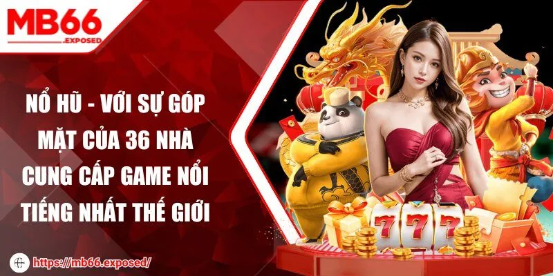 Nổ hũ - Với sự góp mặt của 36 nhà cung cấp game nổi tiếng nhất thế giới