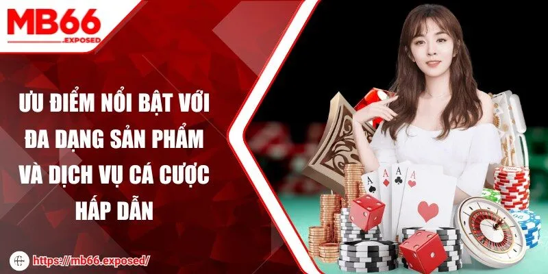Ưu điểm nổi bật với đa dạng sản phẩm và dịch vụ cá cược hấp dẫn